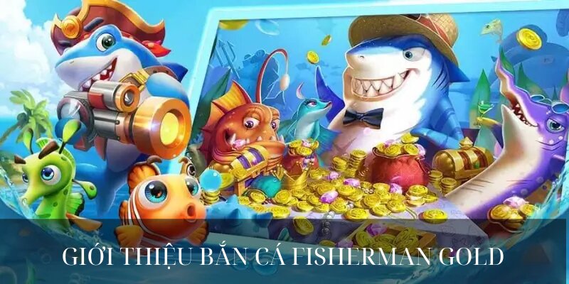 BẮN CÁ FISHERMAN GOLD là tựa game giải trí hấp dẫn bậc nhất 2024