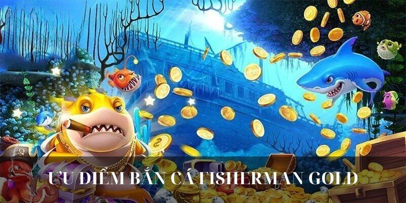 FISHERMAN GOLD sở hữu nhiều ưu điểm vượt trội về mọi mặt